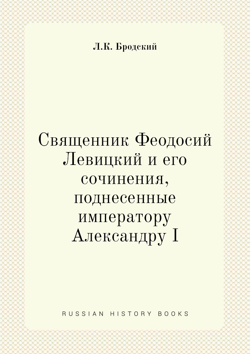 

Книга Священник Феодосий Левицкий и его сочинения, поднесенные императору Александру I