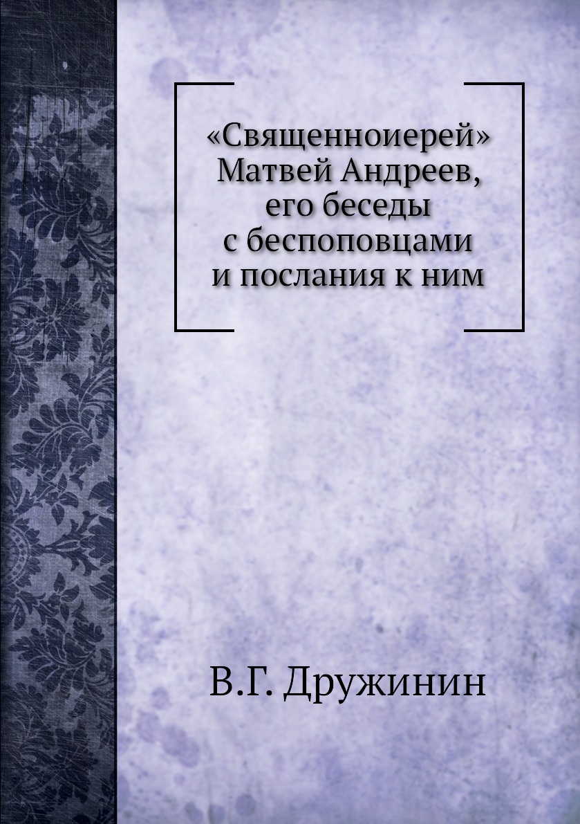 

Книга «Священноиерей» Матвей Андреев, его беседы с беспоповцами и послания к ним