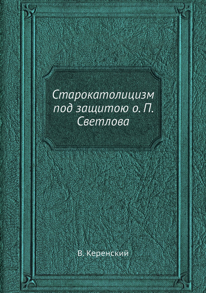 

Книга Старокатолицизм под защитою о. П. Светлова
