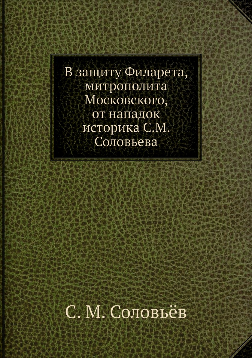 

Книга В защиту Филарета, митрополита Московского, от нападок историка С.М. Соловьева