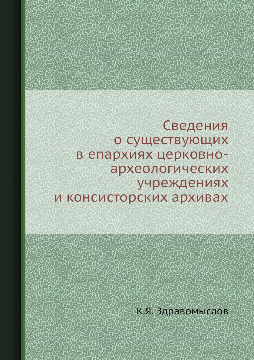 

Книга Сведения о существующих в епархиях церковно-археологических учреждениях и консист...