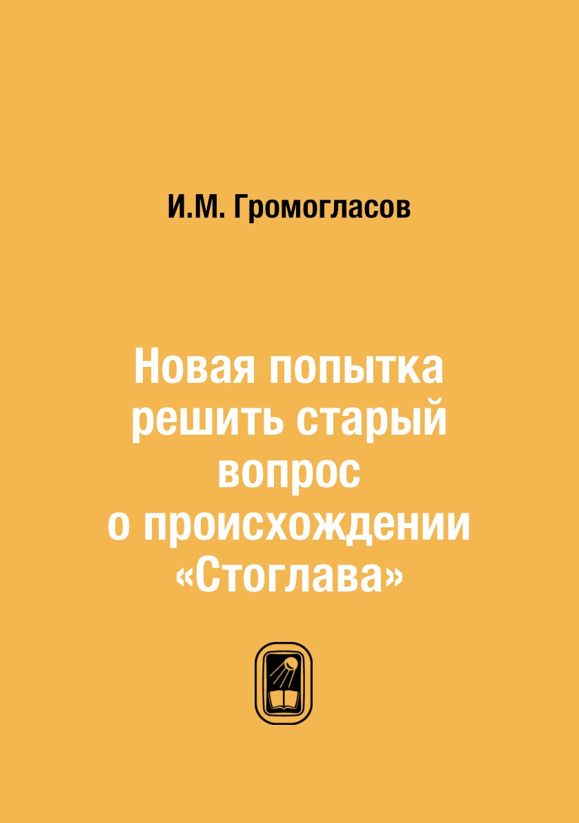 

Книга Новая попытка решить старый вопрос о происхождении «Стоглава»