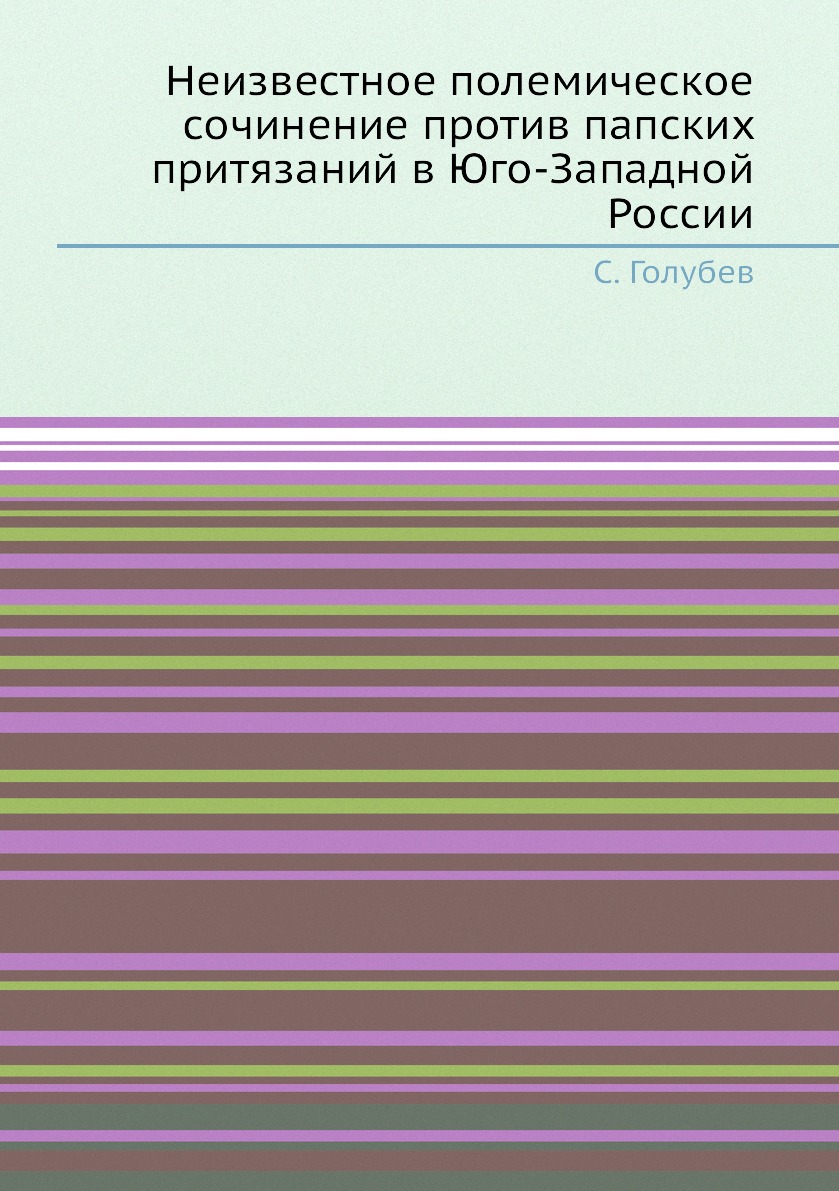 

Книга Неизвестное полемическое сочинение против папских притязаний в Юго-Западной России