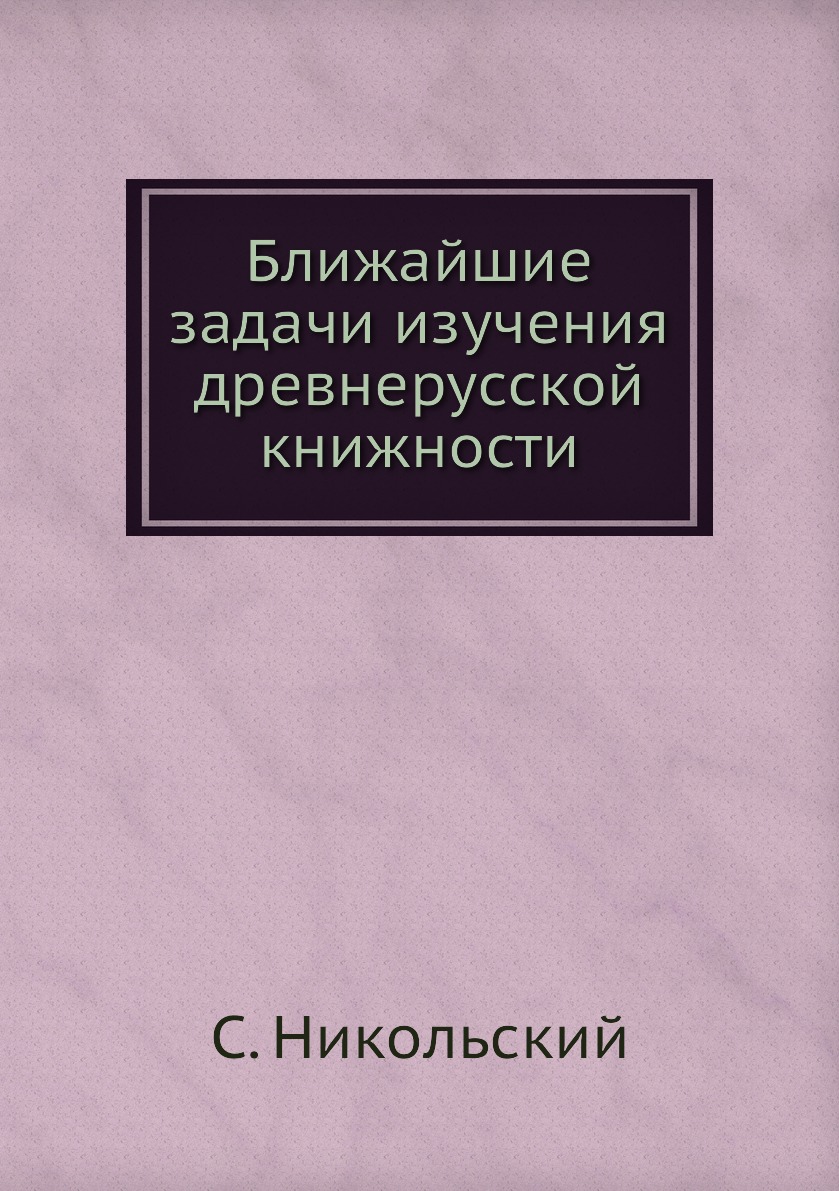 

Книга Ближайшие задачи изучения древнерусской книжности