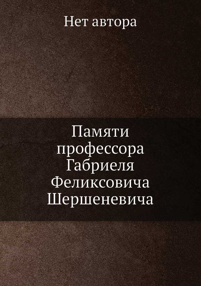 

Книга Памяти профессора Габриеля Феликсовича Шершеневича