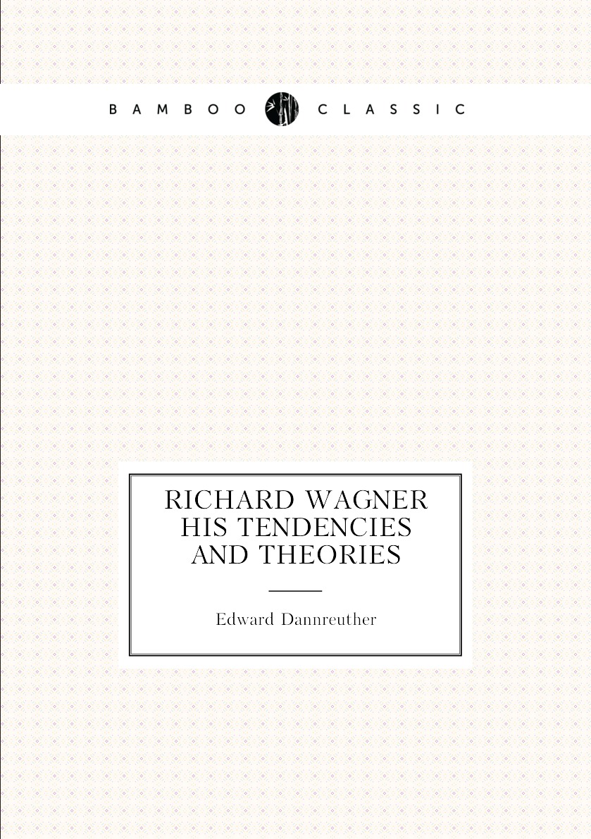 

Richard Wagner His Tendencies and Theories
