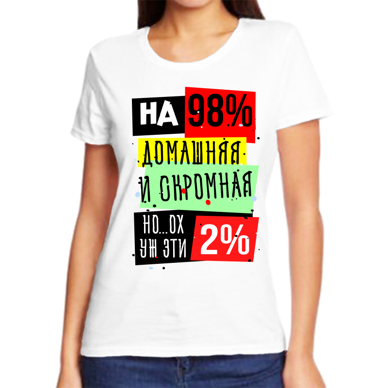 

Футболка женская белая 70 р-р на 98% домашняя и скромная но ох уж эти 2%, Белый, fzh_na_98_domashnyaya_i_skromnaya_no_oh_uzh_eti_2