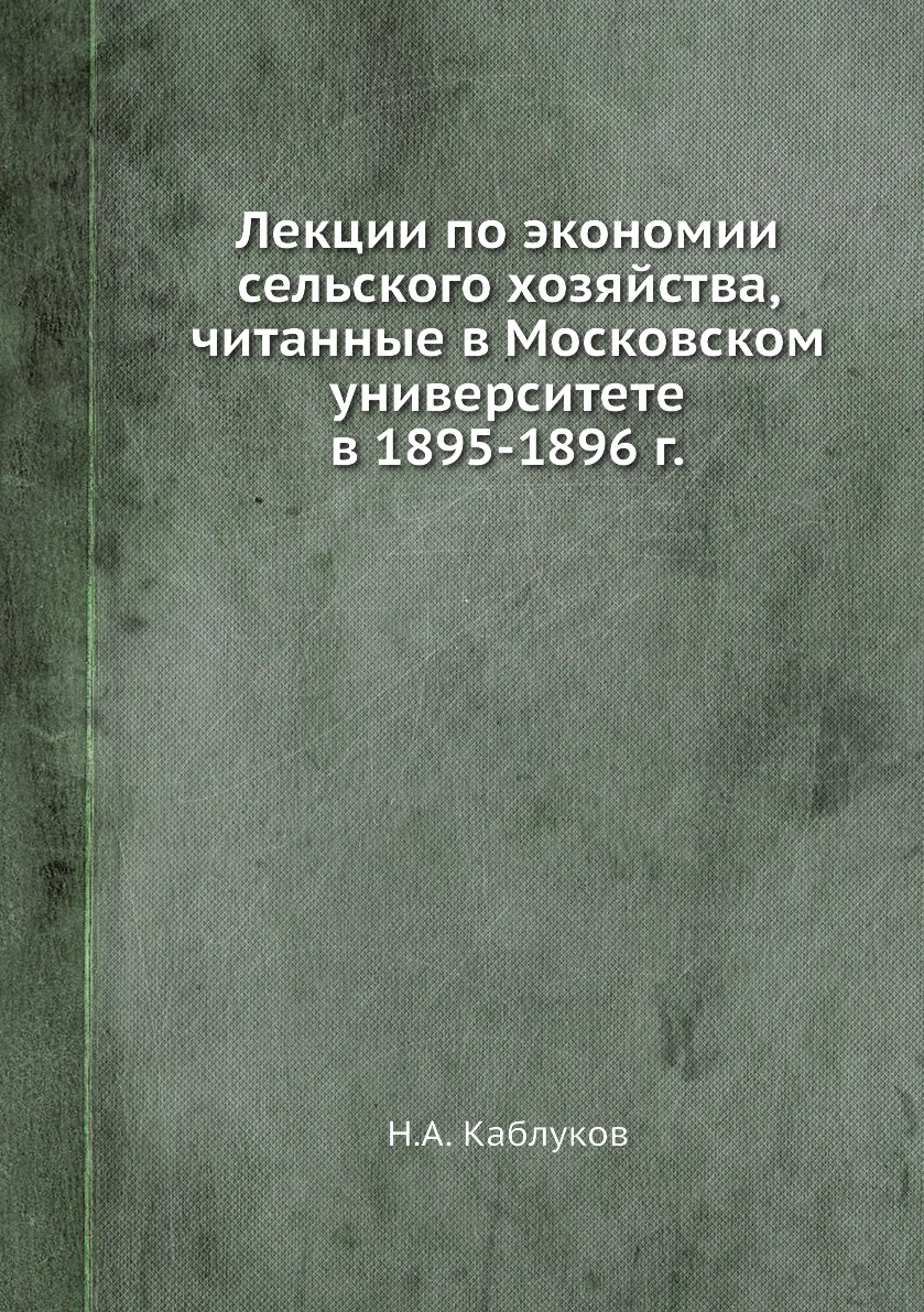 

Книга Лекции по экономии сельского хозяйства, читанные в Московском университете в 1895...