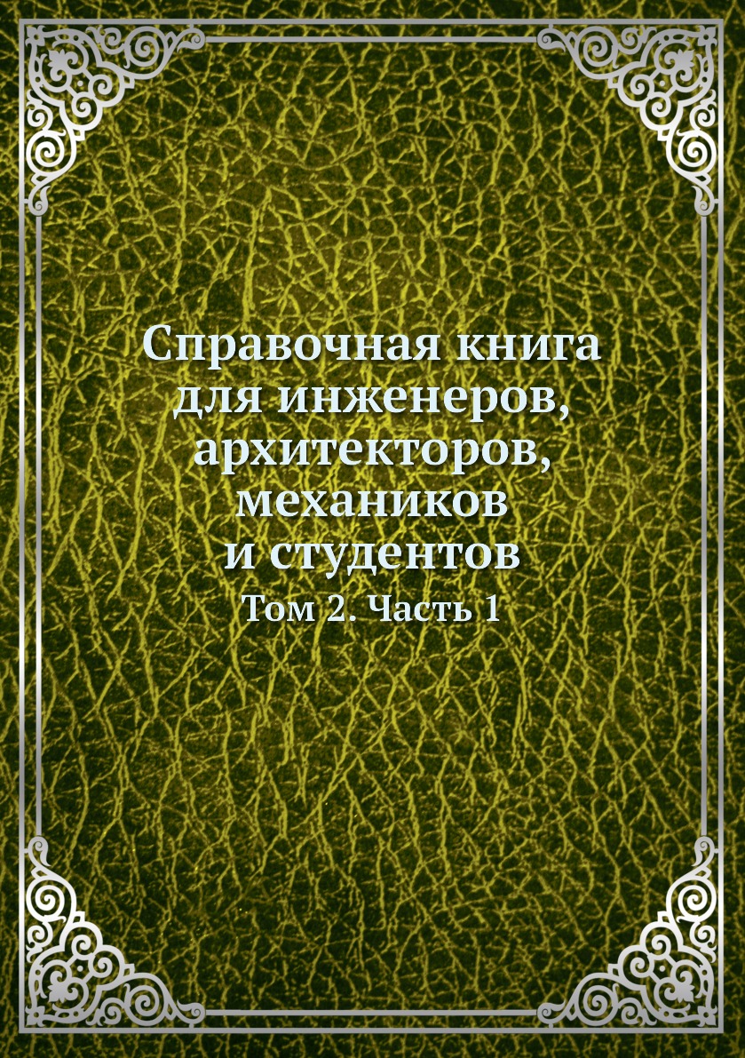 

Справочная для инженеров, архитекторов, механиков и студентов. Том 2. Часть 1