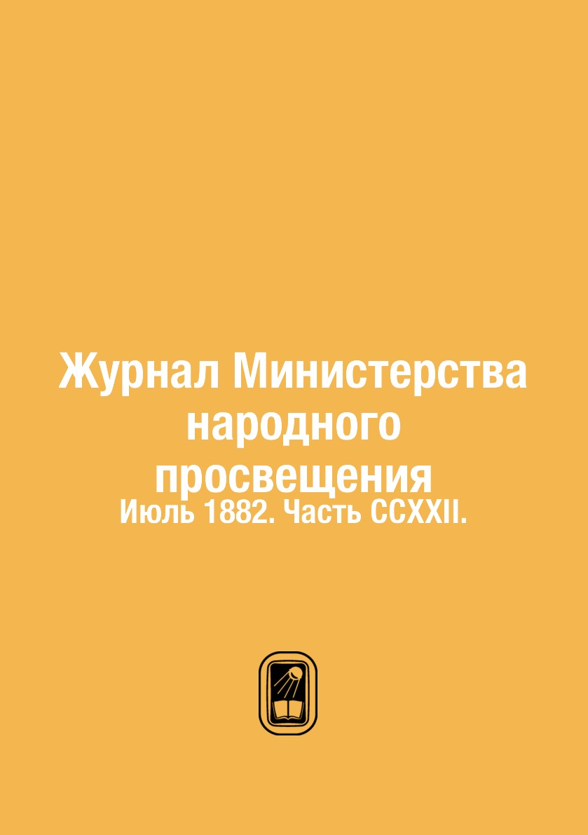 

Журнал Министерства народного просвещения. Июль 1882. Часть CCXXII.