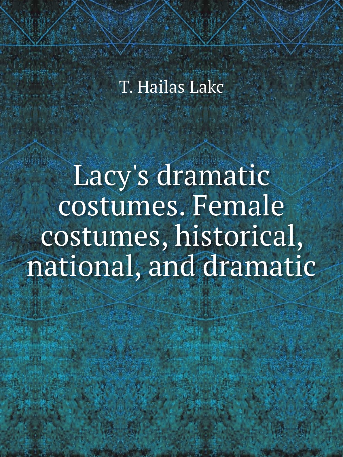 

Lacy's dramatic costumes. Female costumes, historical, national, and dramatic
