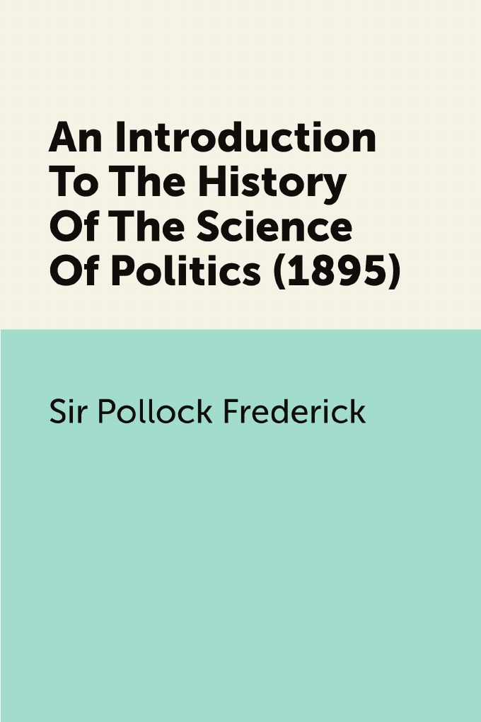 

An Introduction To The History Of The Science Of Politics (1895)