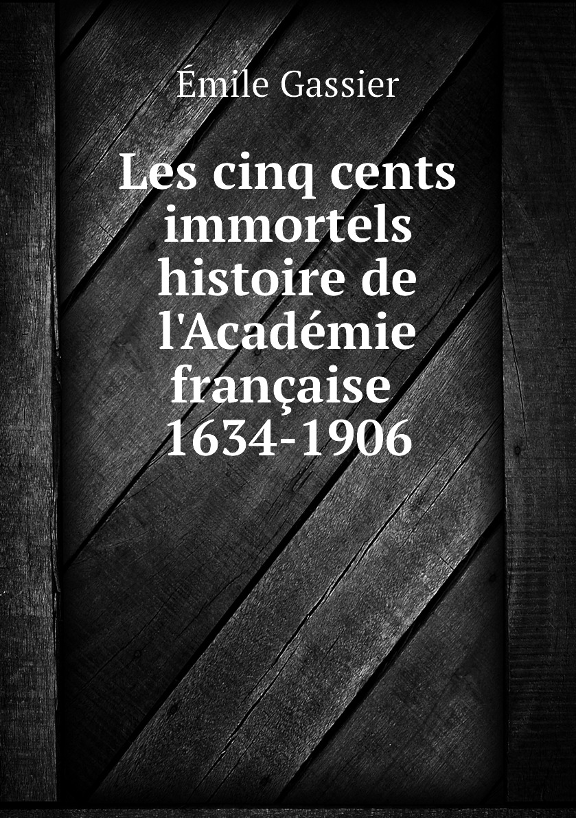 

Les cinq cents immortels histoire de l'Academie francaise 1634-1906