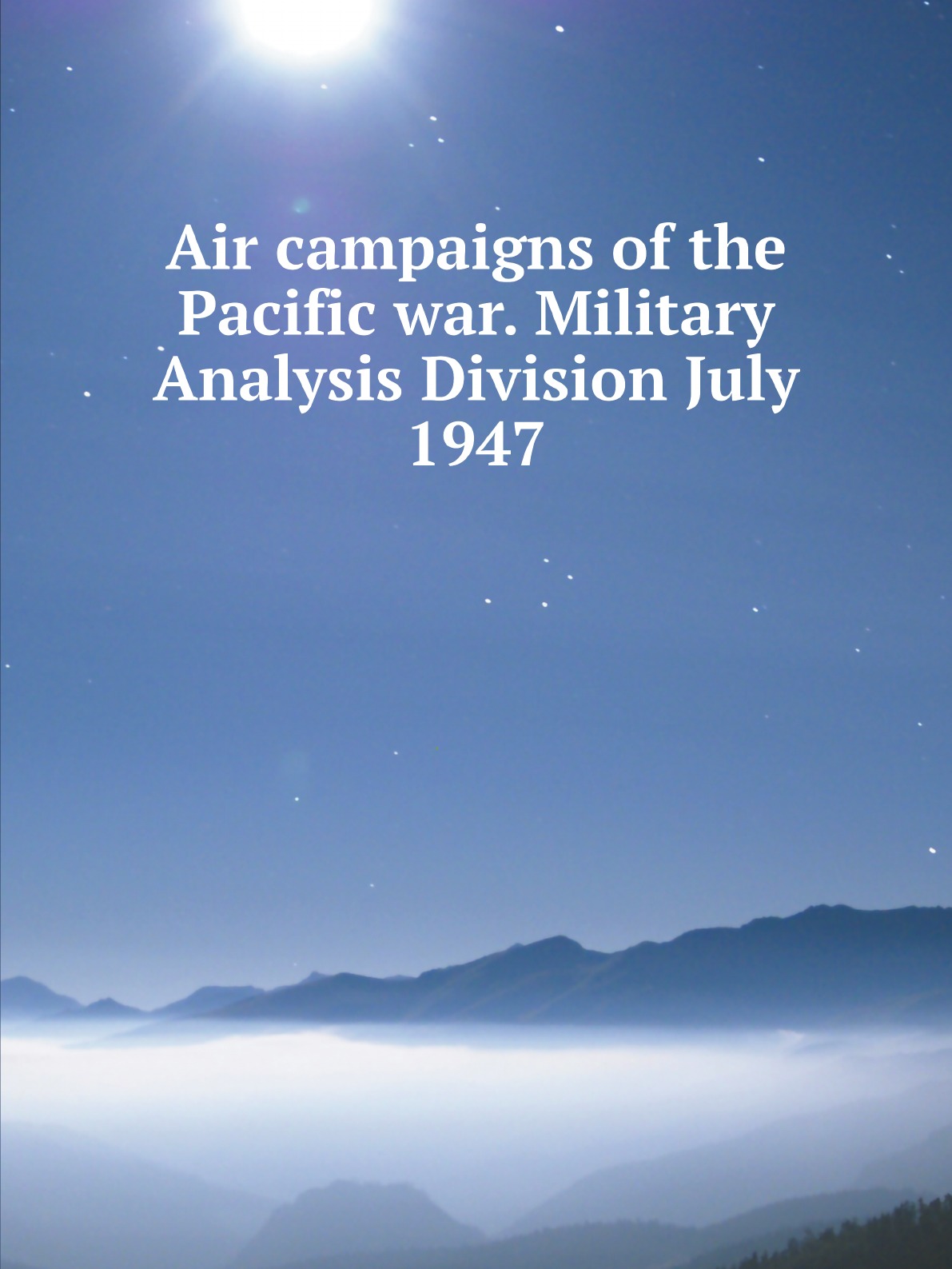 

Air campaigns of the Pacific war. Military Analysis Division July 1947