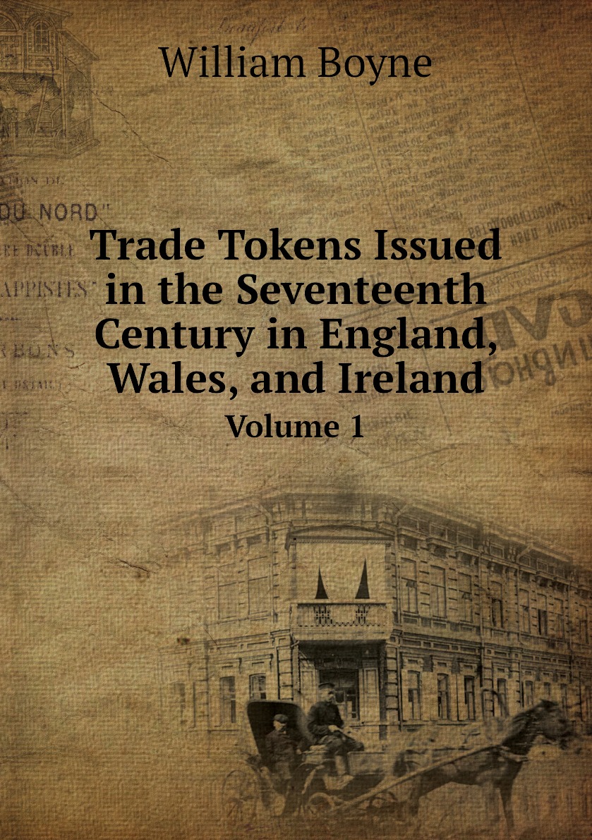 

Trade Tokens Issued in the Seventeenth Century in England, Wales, and Ireland