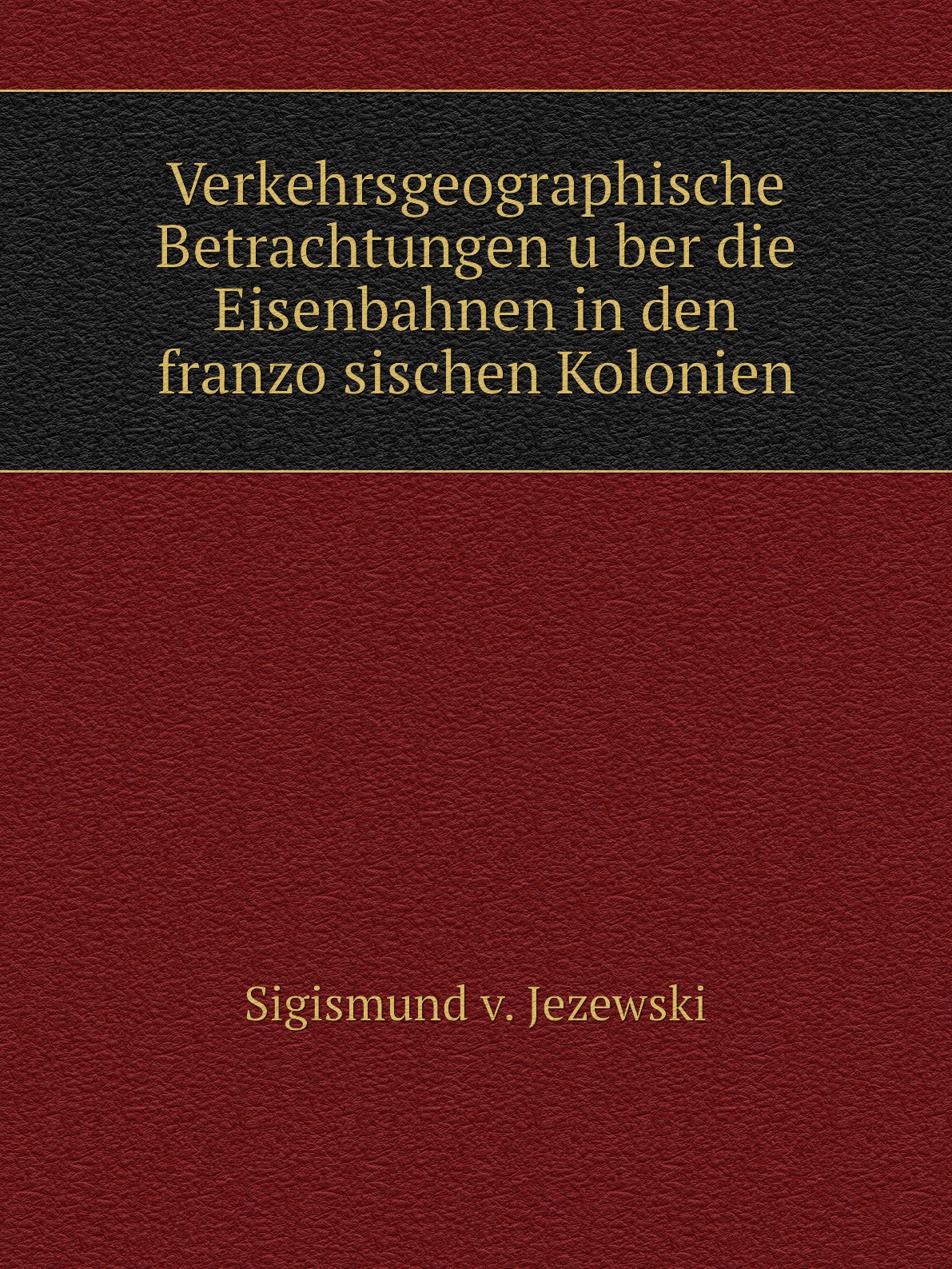 

Verkehrsgeographische Betrachtungen uber die Eisenbahnen in den franzosischen Kolonien