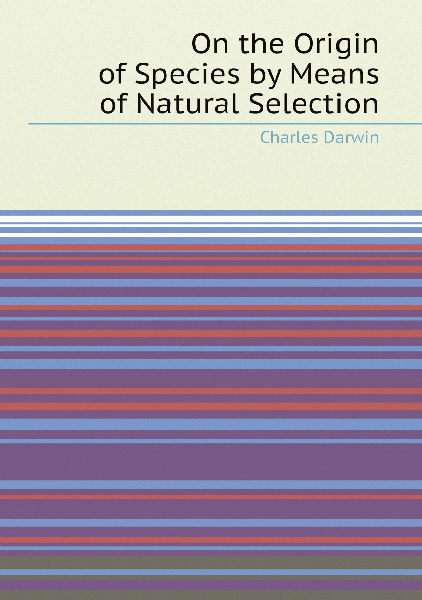 

On the Origin of Species by Means of Natural Selection; Or, The Preservation .