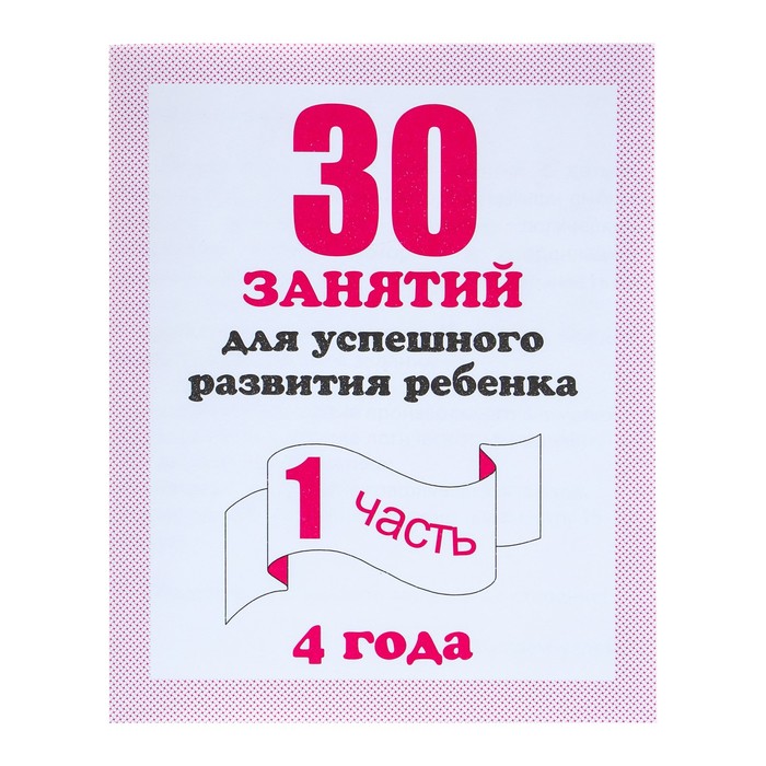 

Рабочая тетрадь "30 занятий для успешного развития ребенка", 4 года, часть 1