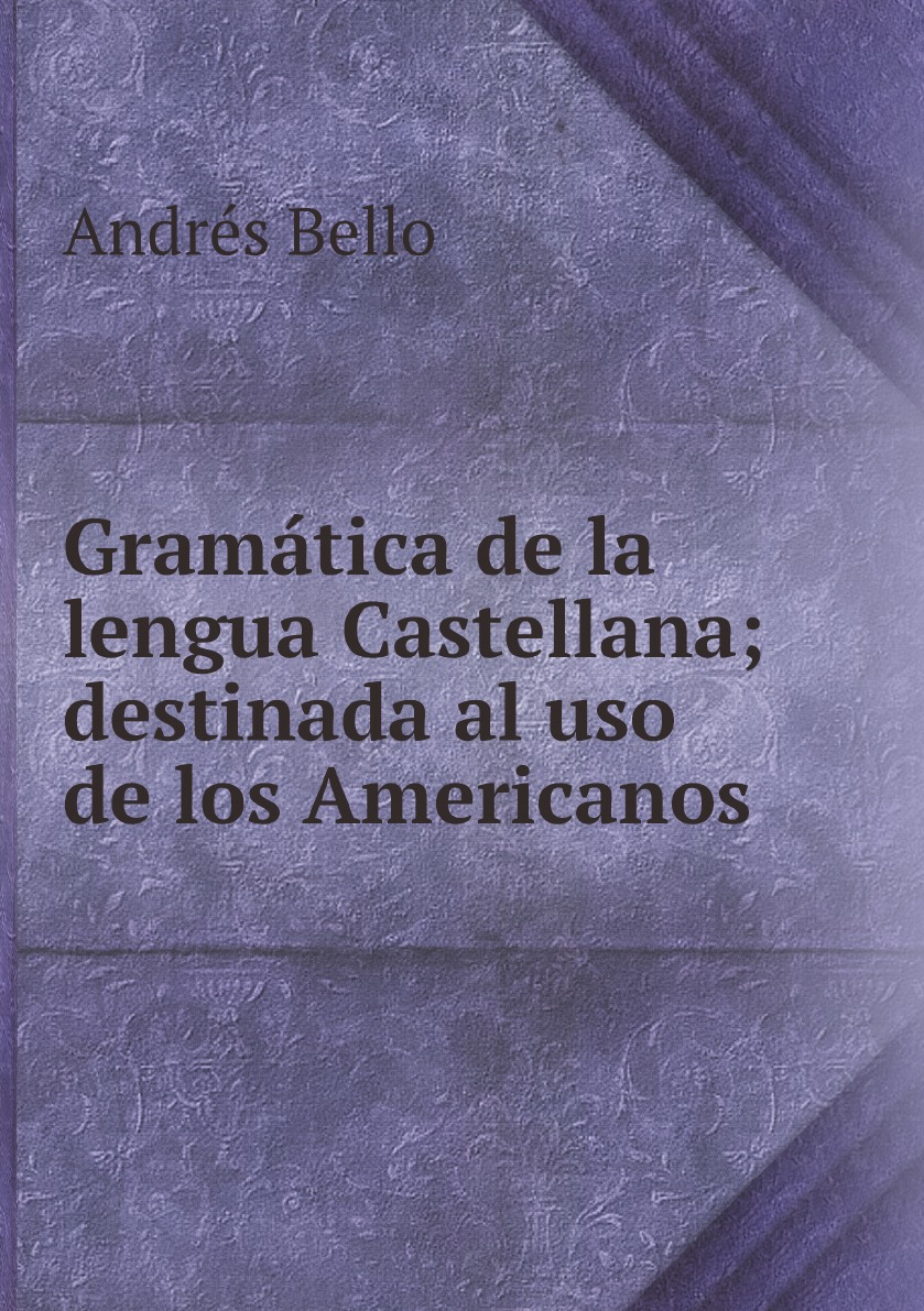 

Gramatica de la lengua Castellana; destinada al uso de los Americanos