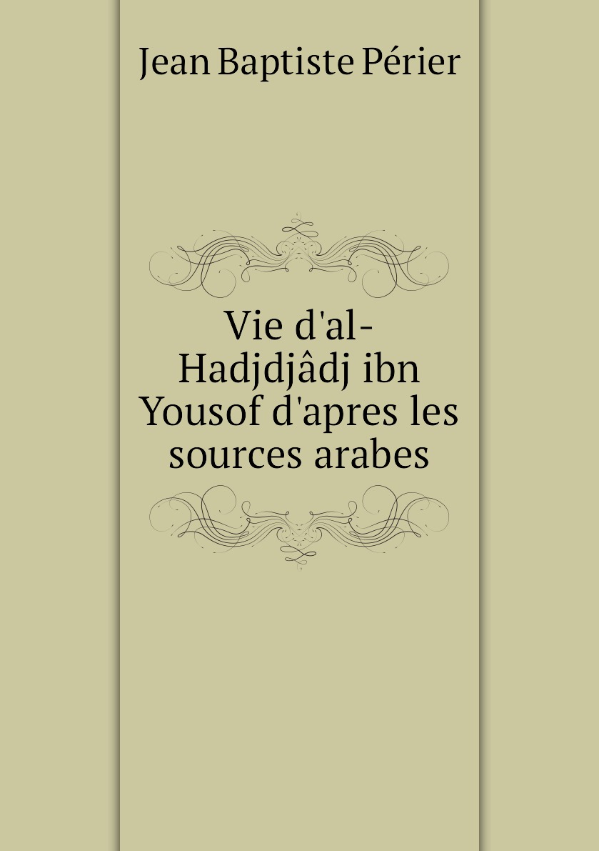 

Vie d'al-Hadjdjadj ibn Yousof d'apres les sources arabes
