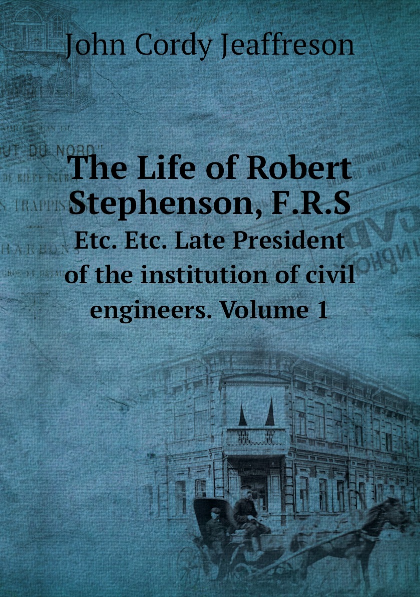 

The Life of Robert Stephenson, F.R.S. Etc. Etc. Late President of the institution