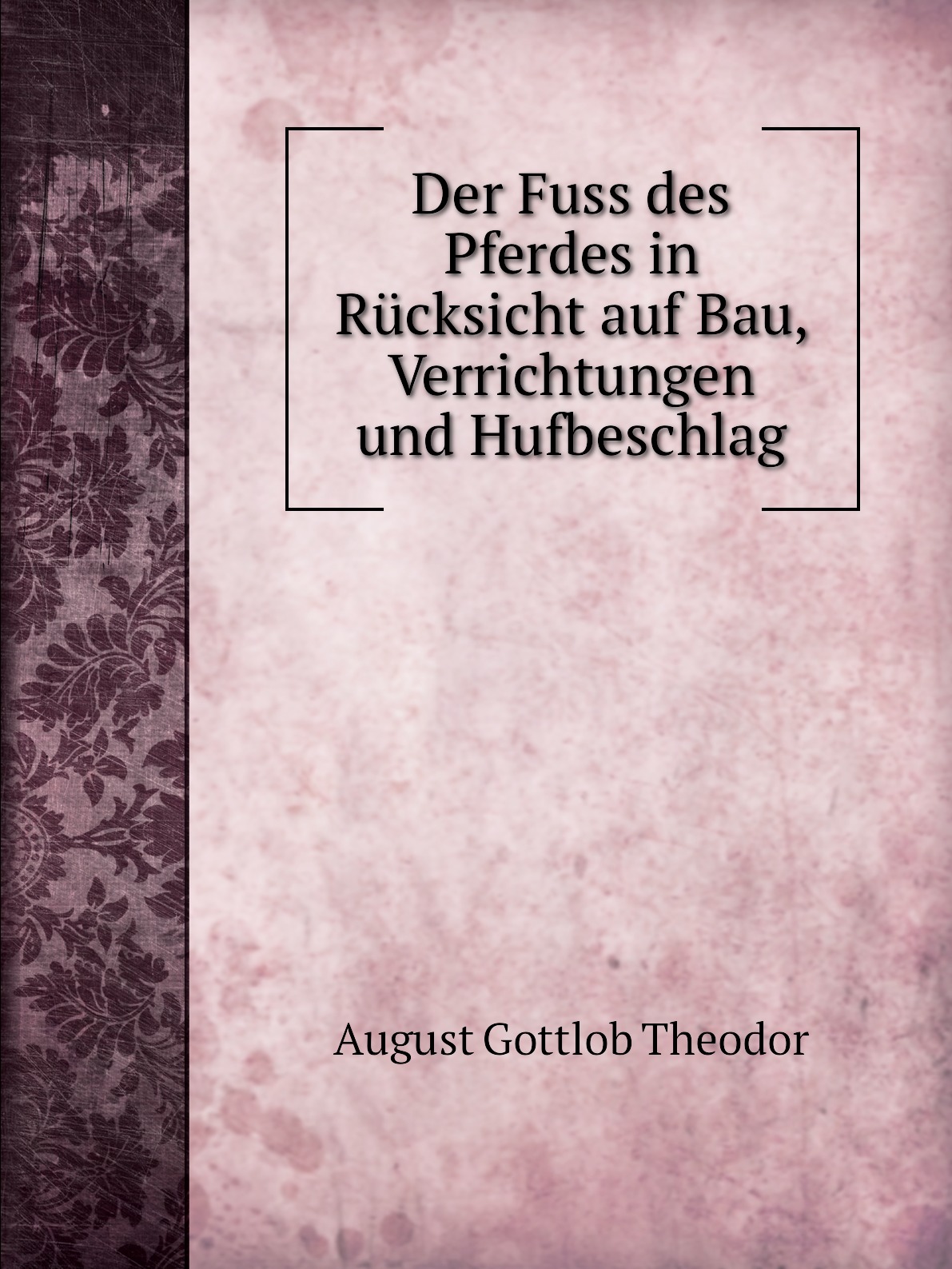 

Der Fuss des Pferdes in Rucksicht auf Bau, Verrichtungen und Hufbeschlag