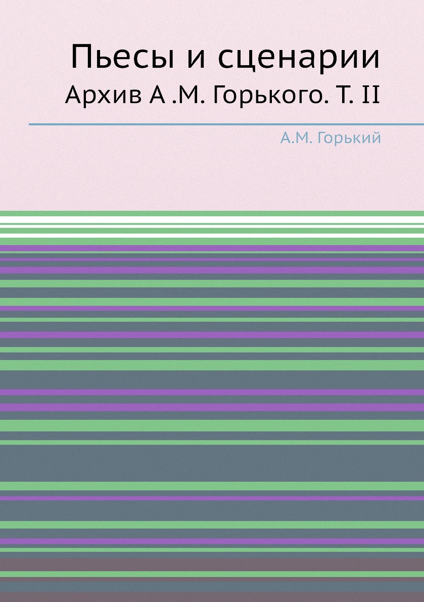

Книга Пьесы и сценарии. Архив А .М. Горького. Т. II