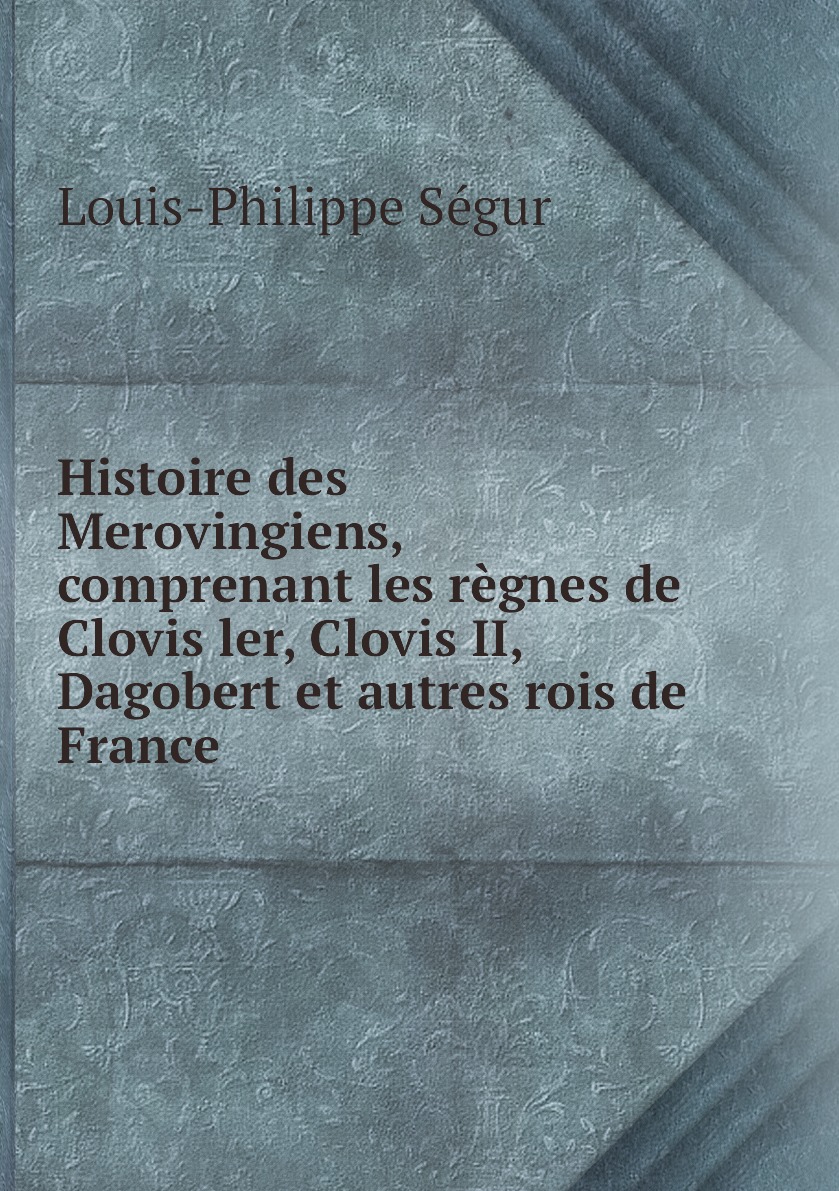 

Histoire des Merovingiens, comprenant les regnes de Clovis ler, Clovis II, Dagobert