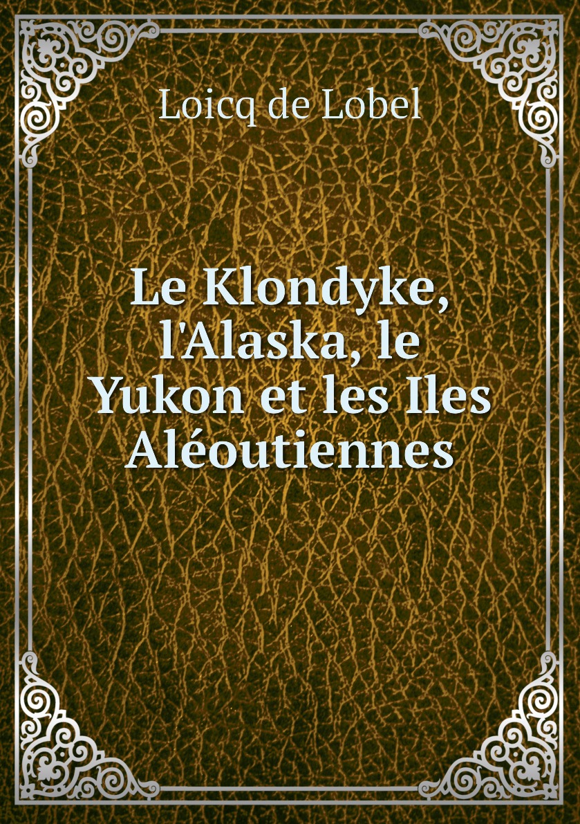 

Le Klondyke, l'Alaska, le Yukon et les Iles Aleoutiennes
