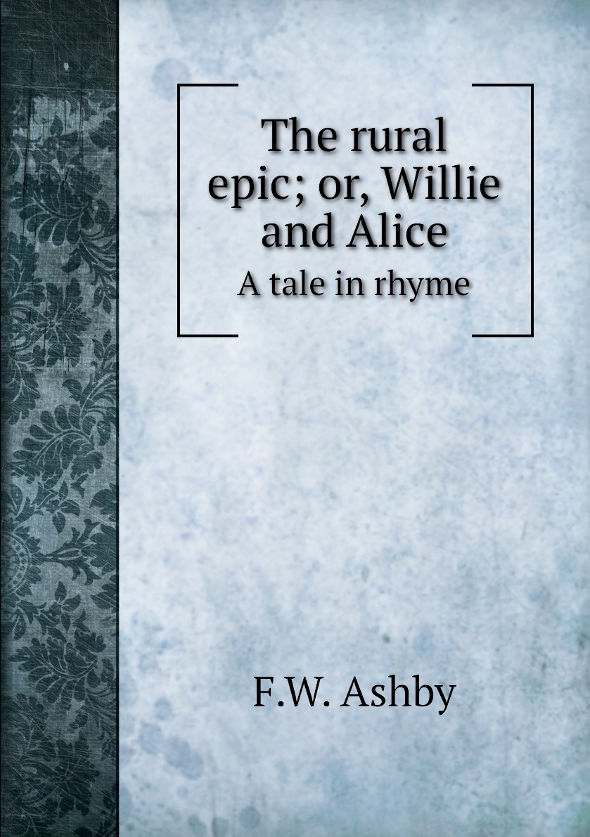 

The rural epic; or, Willie and Alice