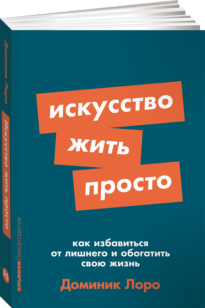 

Искусство жить просто: Как избавиться от лишнего и обогатить свою жизнь