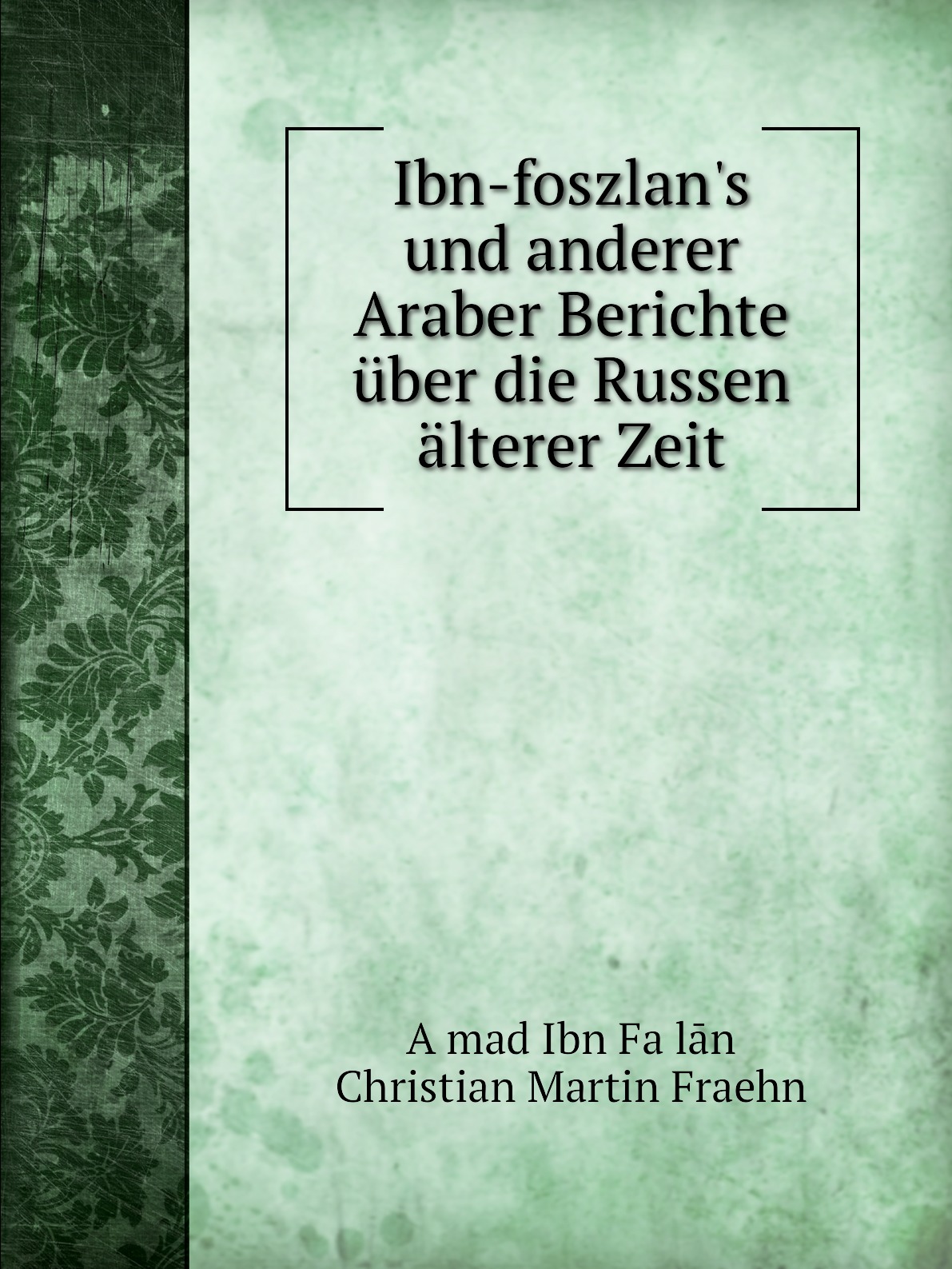 

Ibn-foszlan's und anderer Araber Berichte uber die Russen alterer Zeit