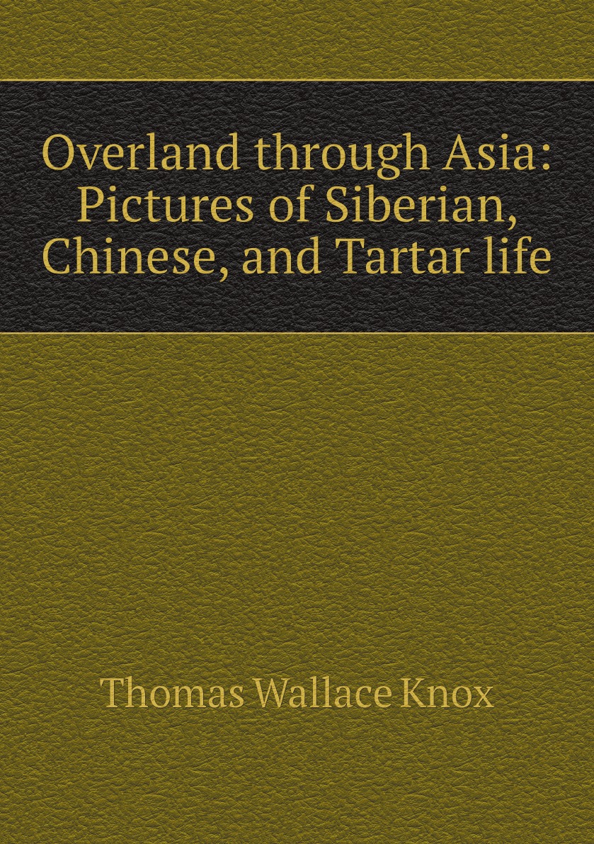 

Overland through Asia: Pictures of Siberian, Chinese, and Tartar life