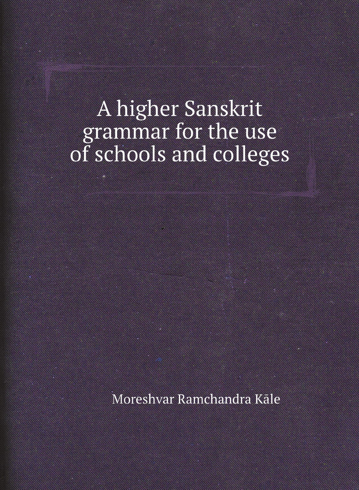 

A higher Sanskrit grammar for the use of schools and colleges