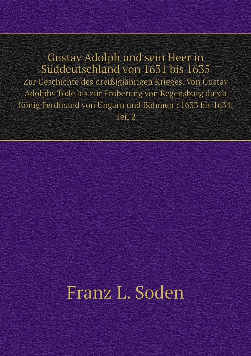 

Gustav Adolph und sein Heer in Suddeutschland von 1631 bis 1635