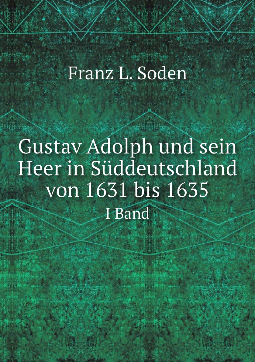 

Gustav Adolph und sein Heer in Suddeutschland von 1631 bis 1635