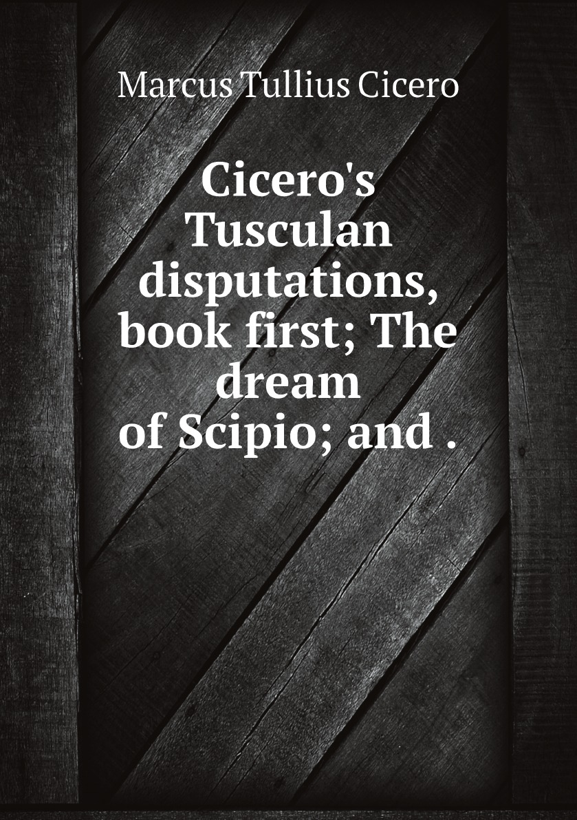 

Cicero's Tusculan disputations, book first; The dream of Scipio; and .