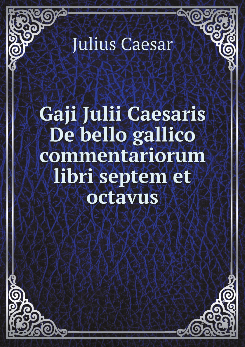 

Gaji Julii Caesaris De bello gallico commentariorum libri septem et octavus