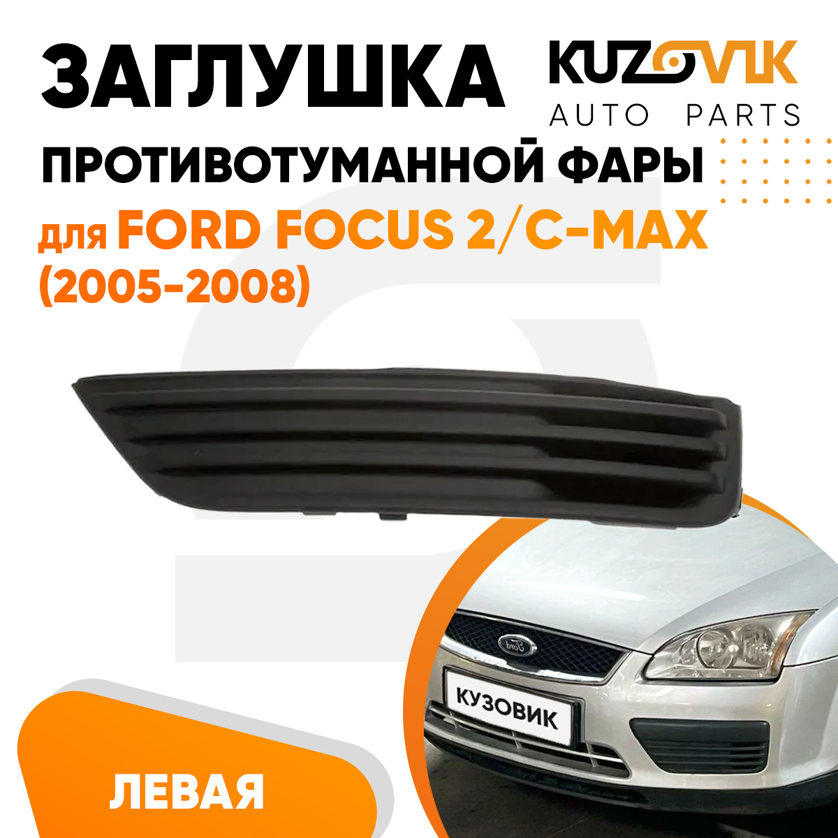

Заглушка противотуманной фары Kuzovik левая Форд Фокус 2, Си-Макс 2005-2008 KZVK3210016802