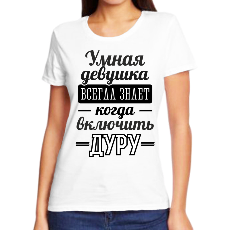 

Футболка женская белая 46 р-р умная девушка всегда знает когда включить дуру, Белый, fzh_umnaya_devushka_vsegda