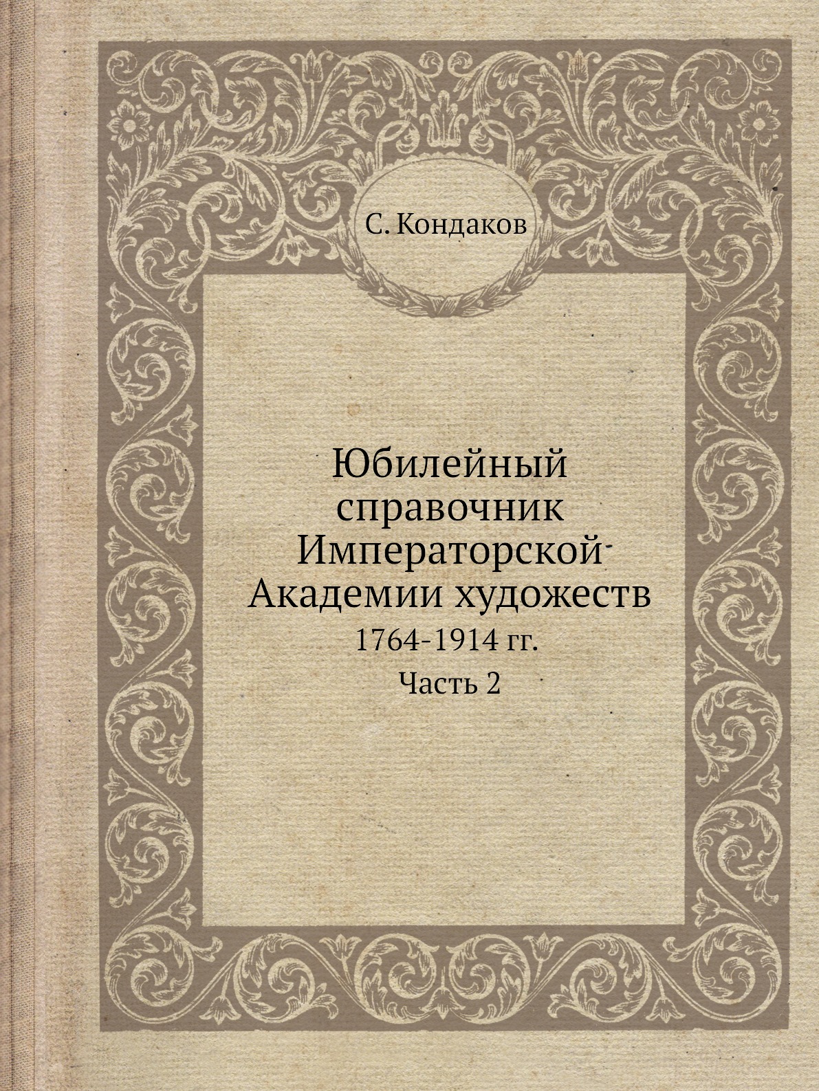 

Юбилейный справочник Императорской Академии художеств. 1764-1914 гг. Часть 2