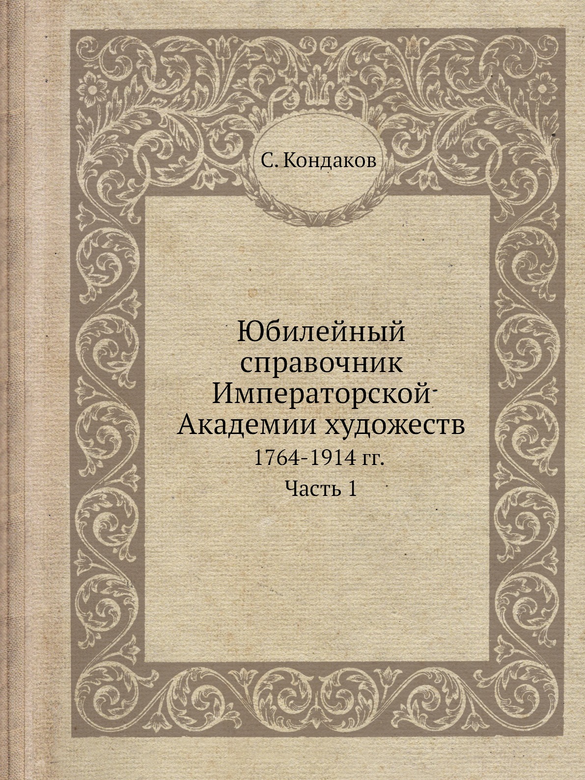 

Юбилейный справочник Императорской Академии художеств. 1764-1914 гг. Часть 1
