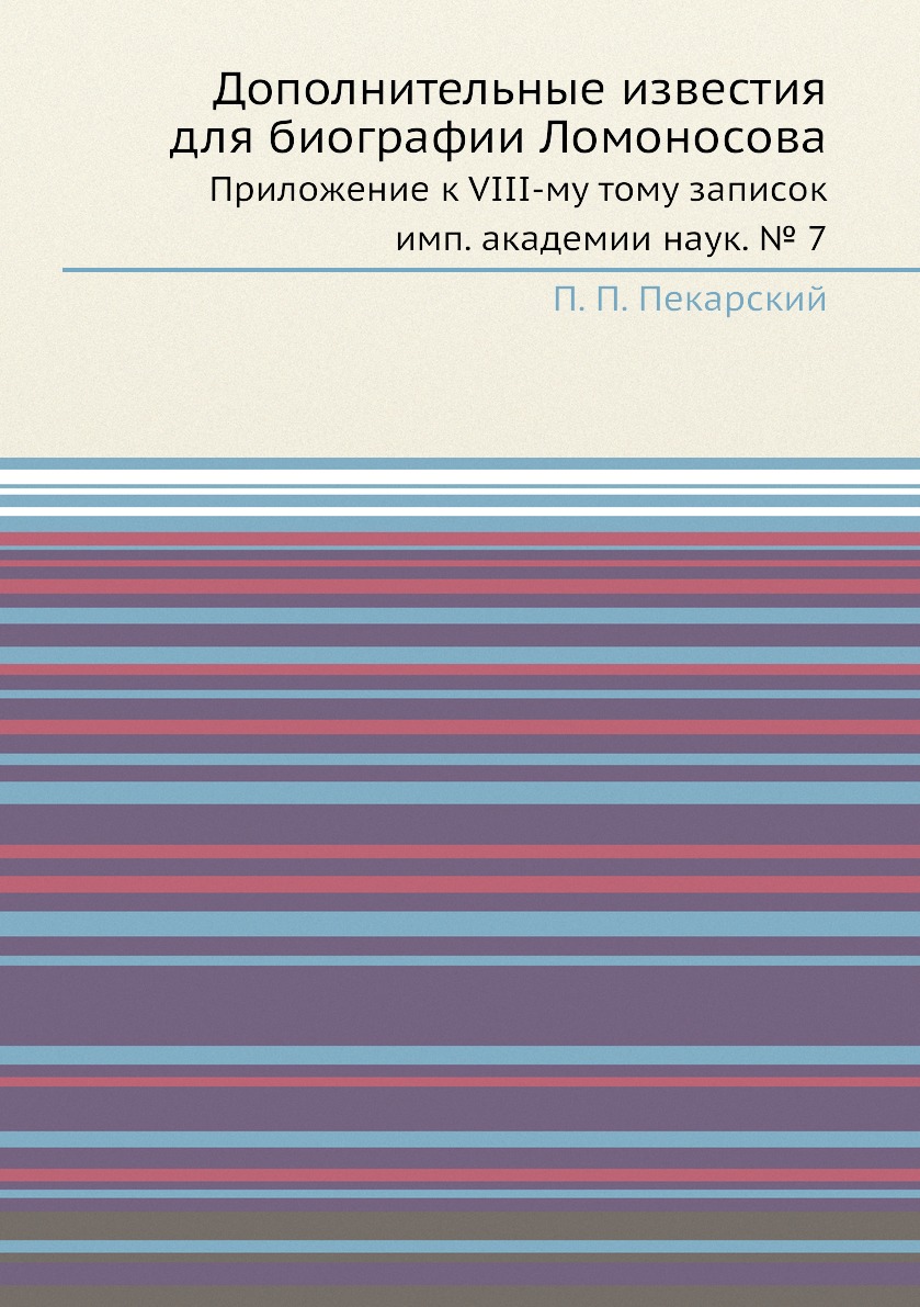 

Дополнительные известия для биографии Ломоносова Пекарский П.П. Приложение к VIII-му тому