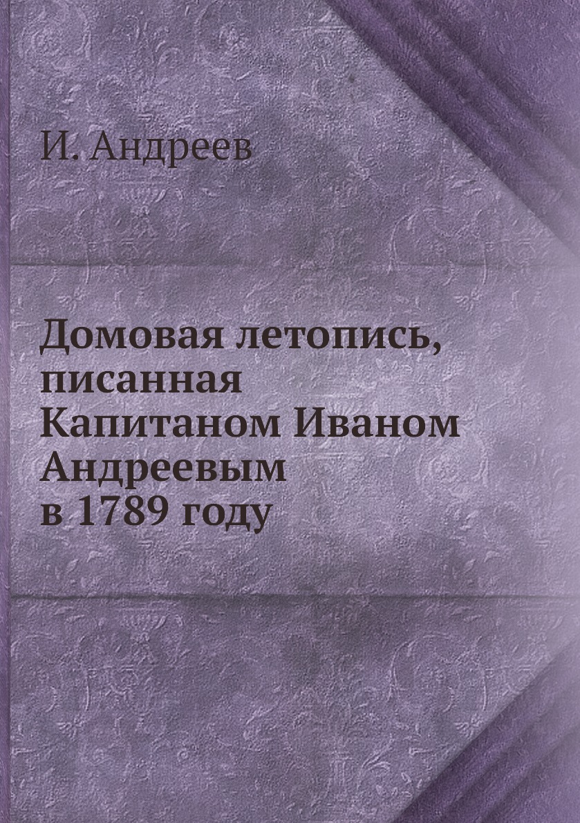 

Книга Домовая летопись, писанная Капитаном Иваном Андреевым в 1789 году