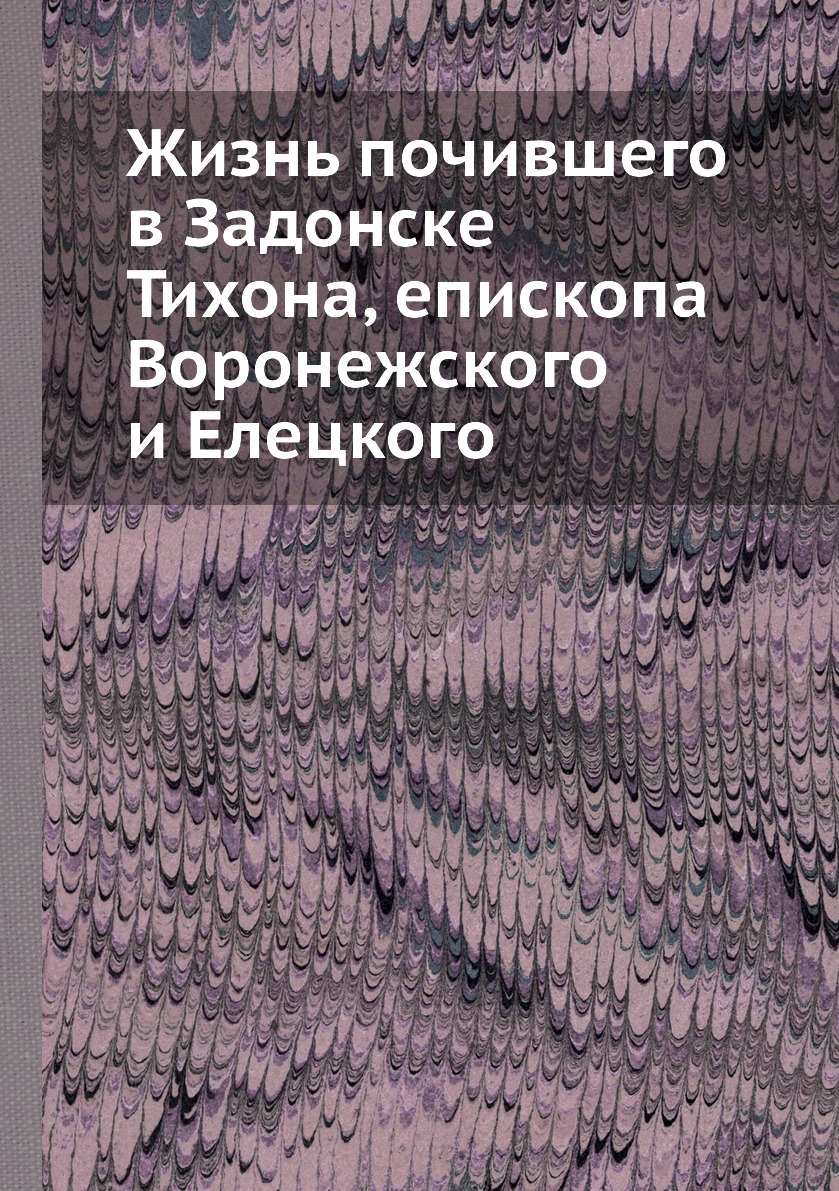 

Книга Жизнь почившего в Задонске Тихона, епископа Воронежского и Елецкого