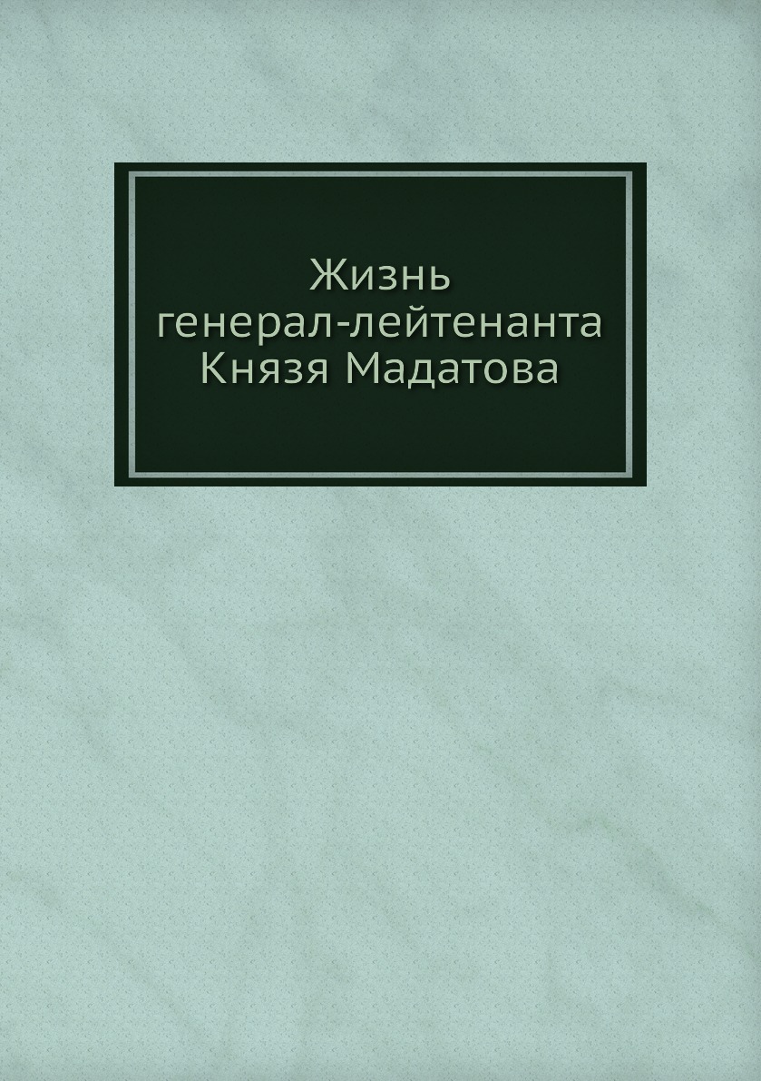 

Жизнь генерал-лейтенанта Князя Мадатова