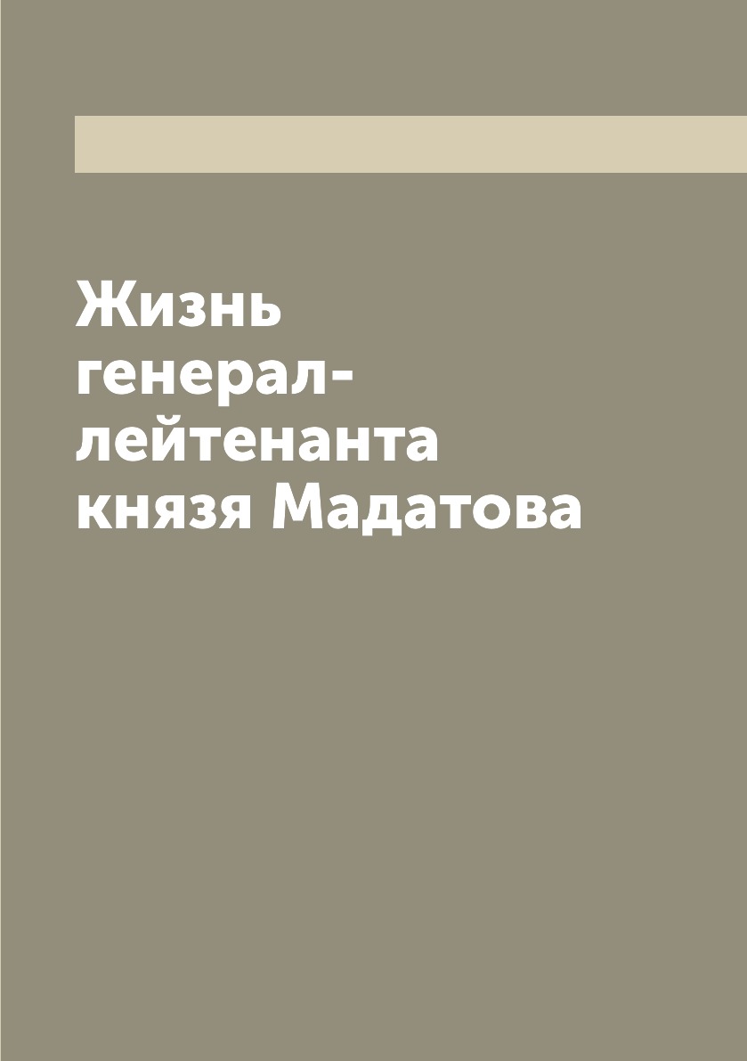 

Жизнь генерал-лейтенанта князя Мадатова