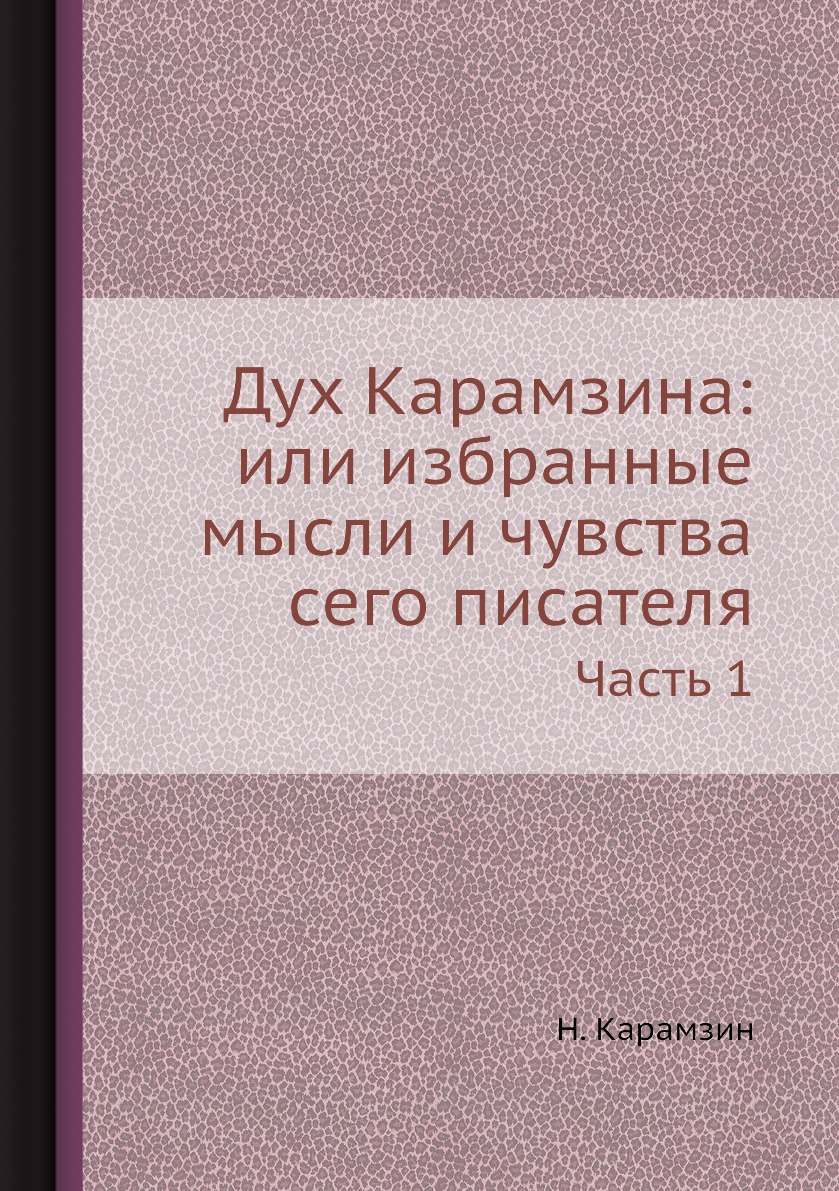 

Книга Дух Карамзина: или избранные мысли и чувства сего писателя. Часть 1