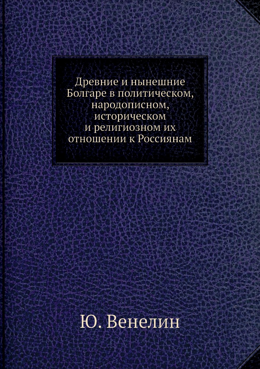 

Книга Древние и нынешние Болгаре в политическом, народописном, историческом и религиозн...