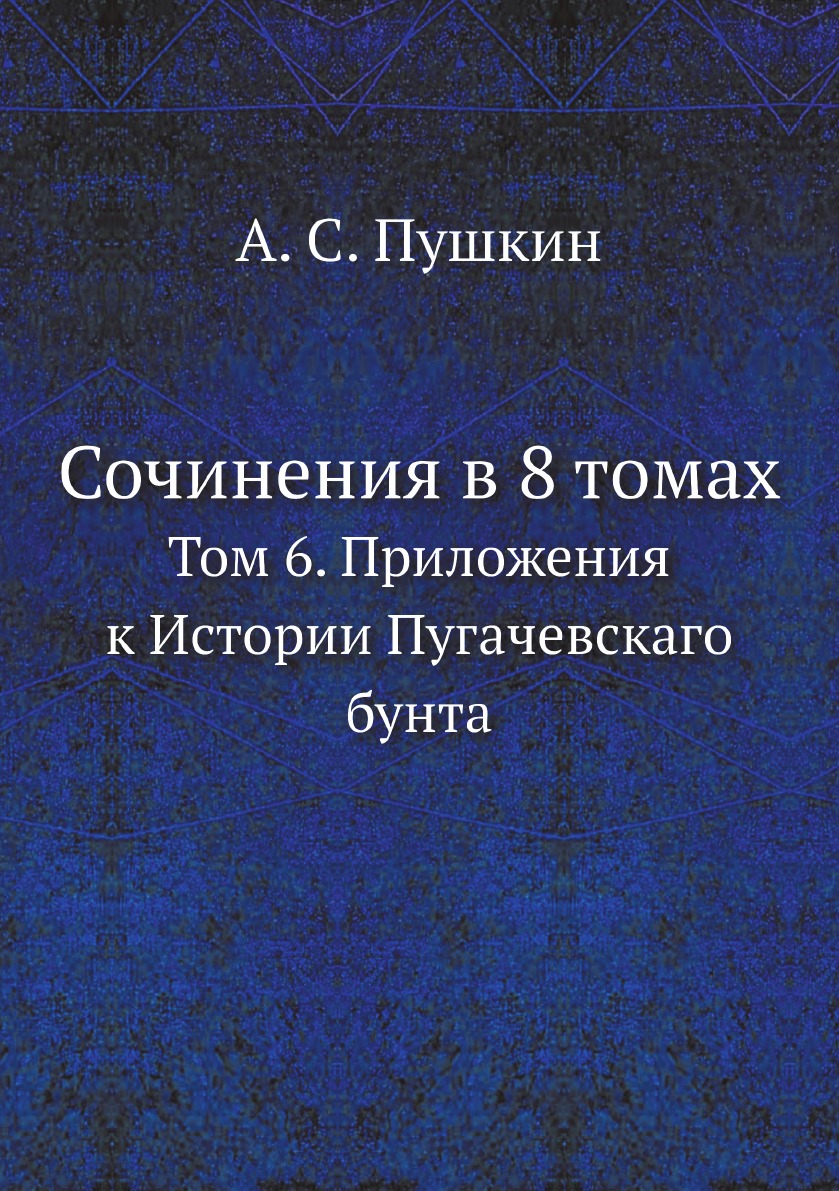 

Сочинения в 8 томах. Том 6. Приложения к Истории Пугачевскаго бунта